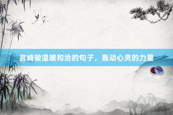 宫崎骏温暖和洽的句子，轰动心灵的力量