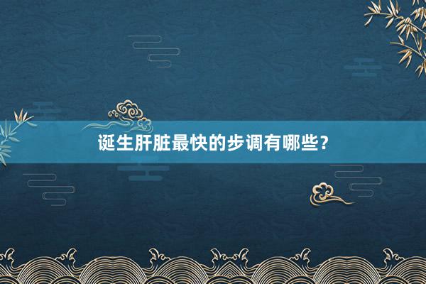 诞生肝脏最快的步调有哪些？